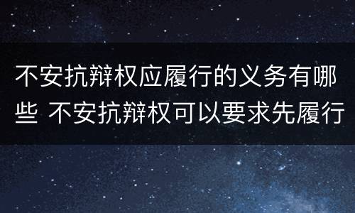 不安抗辩权应履行的义务有哪些 不安抗辩权可以要求先履行义务