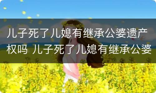 儿子死了儿媳有继承公婆遗产权吗 儿子死了儿媳有继承公婆遗产权吗?