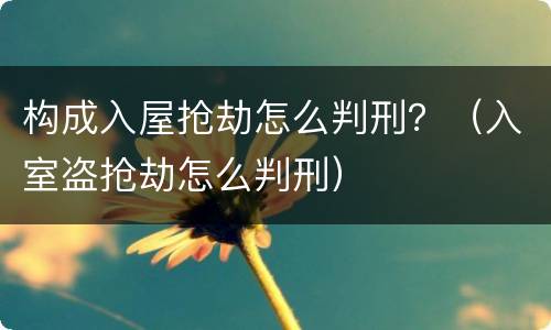 构成入屋抢劫怎么判刑？（入室盗抢劫怎么判刑）