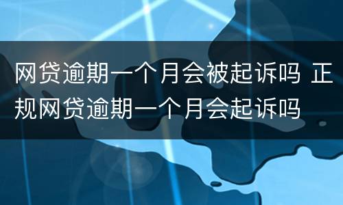 网贷逾期一个月会被起诉吗 正规网贷逾期一个月会起诉吗