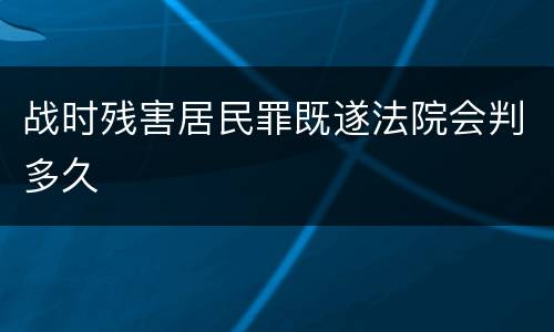 战时残害居民罪既遂法院会判多久