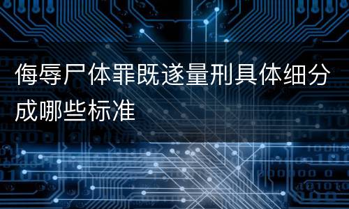 侮辱尸体罪既遂量刑具体细分成哪些标准