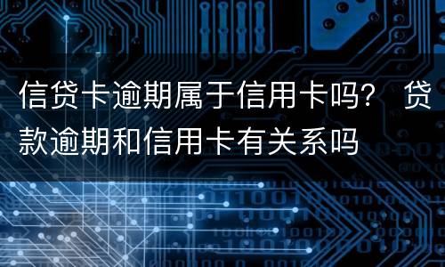 信贷卡逾期属于信用卡吗？ 贷款逾期和信用卡有关系吗