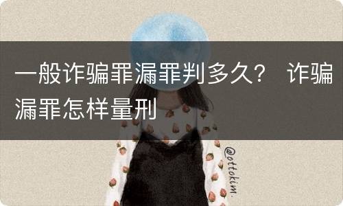 一般诈骗罪漏罪判多久？ 诈骗漏罪怎样量刑