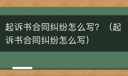 起诉书合同纠纷怎么写？（起诉书合同纠纷怎么写）