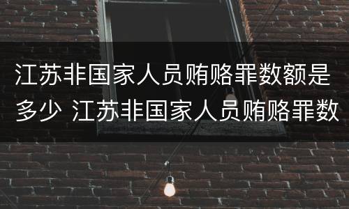 江苏非国家人员贿赂罪数额是多少 江苏非国家人员贿赂罪数额是多少万