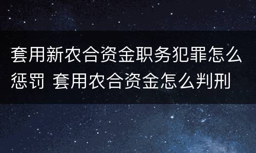 套用新农合资金职务犯罪怎么惩罚 套用农合资金怎么判刑