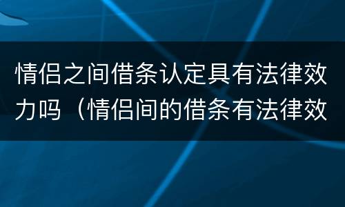 情侣之间借条认定具有法律效力吗（情侣间的借条有法律效力吗）
