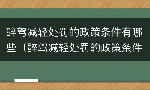醉驾减轻处罚的政策条件有哪些（醉驾减轻处罚的政策条件有哪些规定）