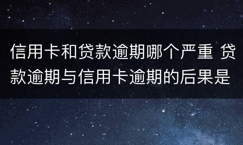 信用卡和贷款逾期哪个严重 贷款逾期与信用卡逾期的后果是什么
