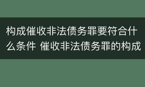 构成催收非法债务罪要符合什么条件 催收非法债务罪的构成要件