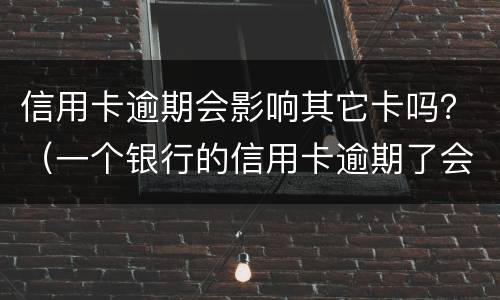 信用卡逾期会影响其它卡吗？（一个银行的信用卡逾期了会影响另外一个银行的信用卡吗）