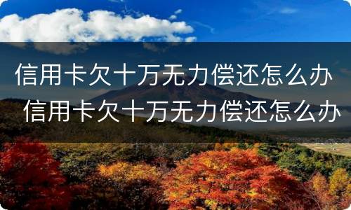 信用卡欠十万无力偿还怎么办 信用卡欠十万无力偿还怎么办呢