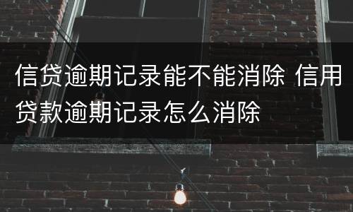 信贷逾期记录能不能消除 信用贷款逾期记录怎么消除