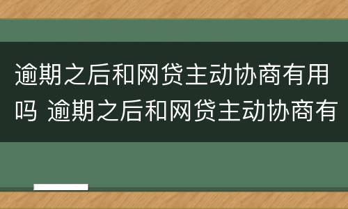 逾期之后和网贷主动协商有用吗 逾期之后和网贷主动协商有用吗知乎