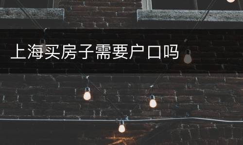 上海买房子需要户口吗