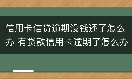 信用卡信贷逾期没钱还了怎么办 有贷款信用卡逾期了怎么办