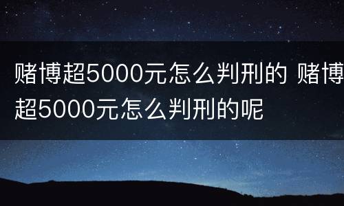 赌博超5000元怎么判刑的 赌博超5000元怎么判刑的呢