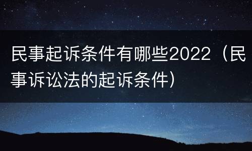 民事起诉条件有哪些2022（民事诉讼法的起诉条件）