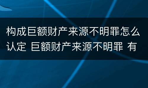 构成巨额财产来源不明罪怎么认定 巨额财产来源不明罪 有罪推定