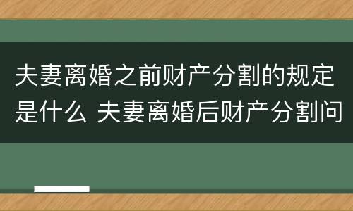 夫妻离婚之前财产分割的规定是什么 夫妻离婚后财产分割问题