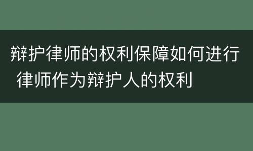 辩护律师的权利保障如何进行 律师作为辩护人的权利
