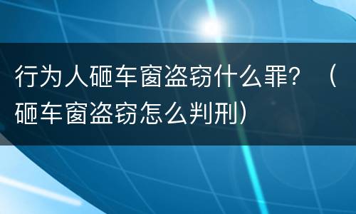 行为人砸车窗盗窃什么罪？（砸车窗盗窃怎么判刑）