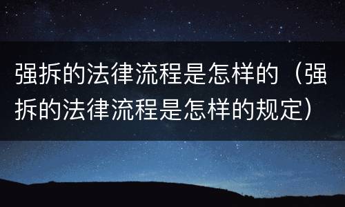 强拆的法律流程是怎样的（强拆的法律流程是怎样的规定）
