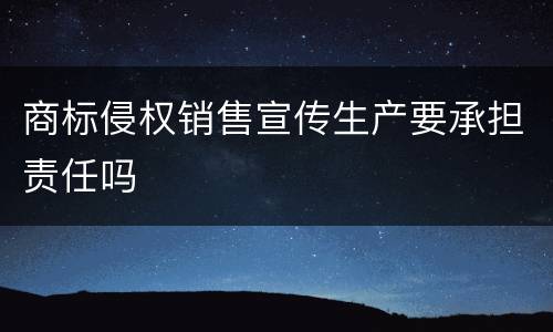 商标侵权销售宣传生产要承担责任吗