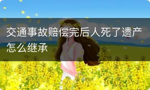 交通事故赔偿完后人死了遗产怎么继承