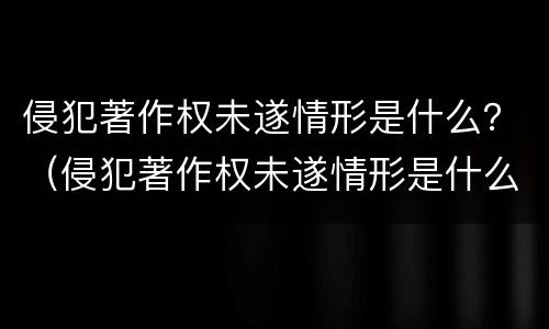 侵犯著作权未遂情形是什么？（侵犯著作权未遂情形是什么罪）