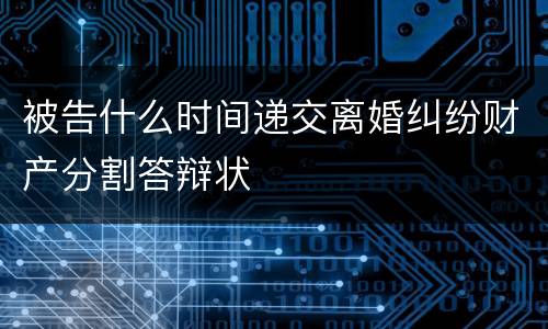被告什么时间递交离婚纠纷财产分割答辩状