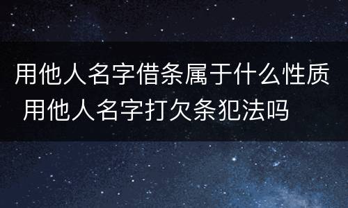 用他人名字借条属于什么性质 用他人名字打欠条犯法吗