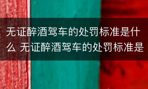 无证醉酒驾车的处罚标准是什么 无证醉酒驾车的处罚标准是什么意思