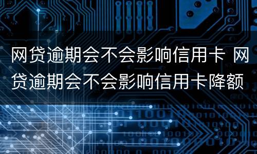 网贷逾期会不会影响信用卡 网贷逾期会不会影响信用卡降额