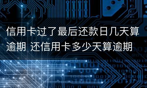 信用卡过了最后还款日几天算逾期 还信用卡多少天算逾期