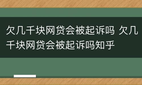 欠几千块网贷会被起诉吗 欠几千块网贷会被起诉吗知乎