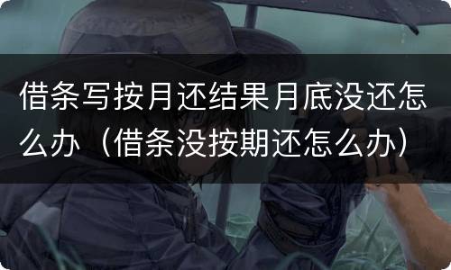 借条写按月还结果月底没还怎么办（借条没按期还怎么办）