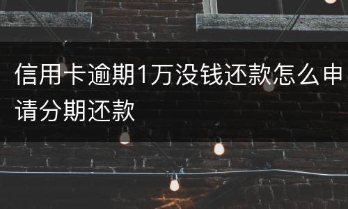 信用卡逾期1万没钱还款怎么申请分期还款