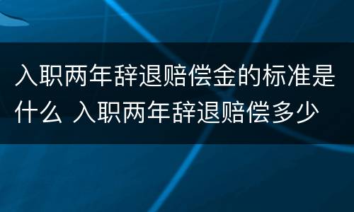 入职两年辞退赔偿金的标准是什么 入职两年辞退赔偿多少