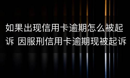 如果出现信用卡逾期怎么被起诉 因服刑信用卡逾期现被起诉该怎么做