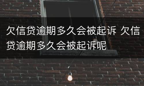 欠信贷逾期多久会被起诉 欠信贷逾期多久会被起诉呢