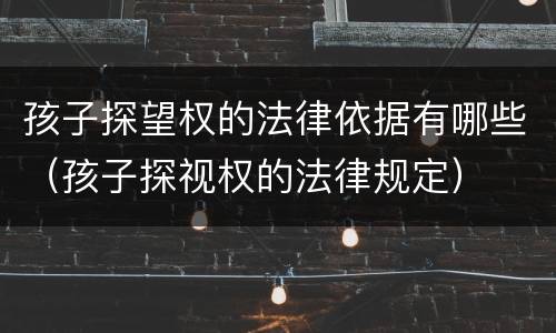 孩子探望权的法律依据有哪些（孩子探视权的法律规定）