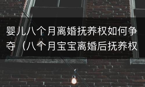 婴儿八个月离婚抚养权如何争夺（八个月宝宝离婚后抚养权给谁）