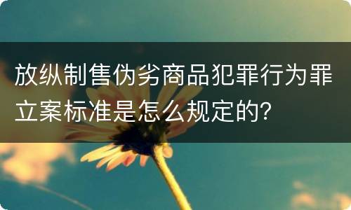 放纵制售伪劣商品犯罪行为罪立案标准是怎么规定的？