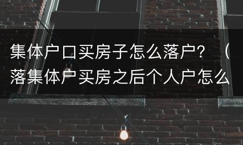 集体户口买房子怎么落户？（落集体户买房之后个人户怎么落）