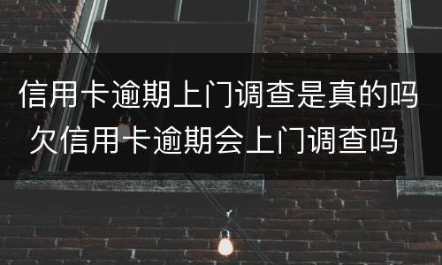 信用卡逾期上门调查是真的吗 欠信用卡逾期会上门调查吗