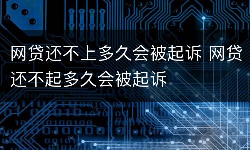 网贷还不上多久会被起诉 网贷还不起多久会被起诉