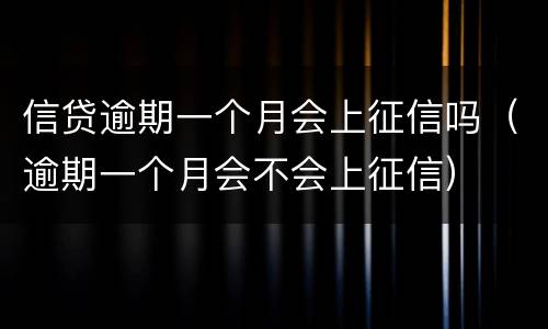 信贷逾期一个月会上征信吗（逾期一个月会不会上征信）