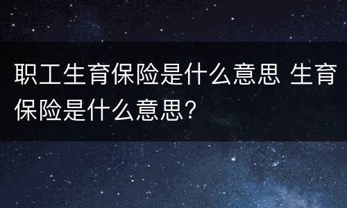 职工生育保险是什么意思 生育保险是什么意思?